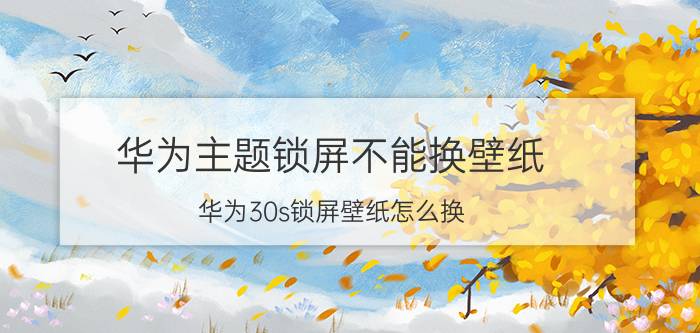 华为主题锁屏不能换壁纸 华为30s锁屏壁纸怎么换？